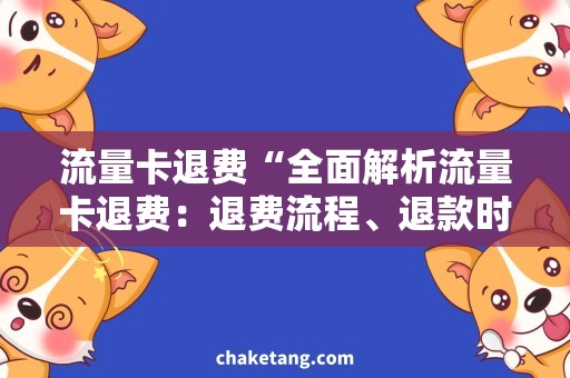 流量卡退费“全面解析流量卡退费：退费流程、退款时间和注意事项”