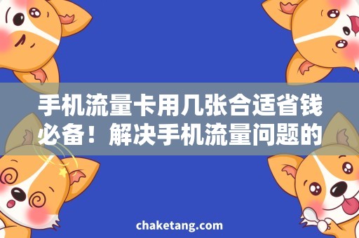 手机流量卡用几张合适省钱必备！解决手机流量问题的实用方法详解