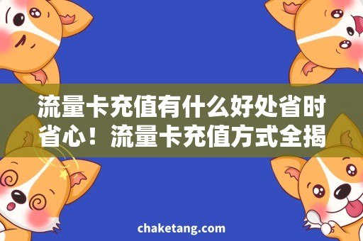 流量卡充值有什么好处省时省心！流量卡充值方式全揭秘，畅享好处多多