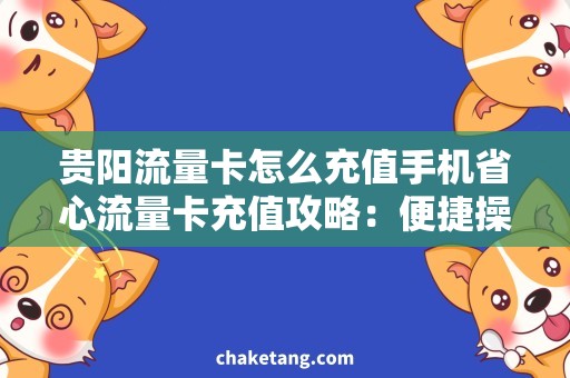 贵阳流量卡怎么充值手机省心流量卡充值攻略：便捷操作走起！
