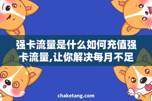 强卡流量是什么如何充值强卡流量,让你解决每月不足的烦恼