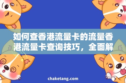 如何查香港流量卡的流量香港流量卡查询技巧，全面解析使用方法