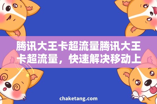 腾讯大王卡超流量腾讯大王卡超流量，快速解决移动上网困扰！