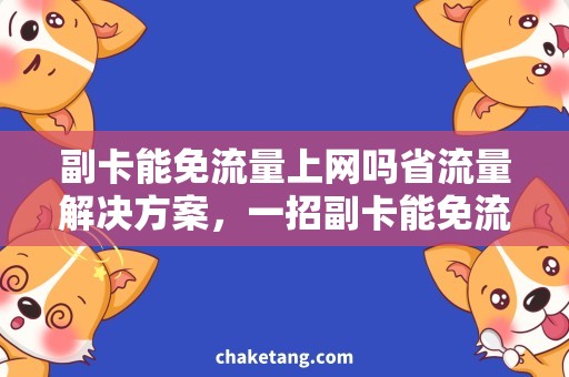 副卡能免流量上网吗省流量解决方案，一招副卡能免流量上网吗？