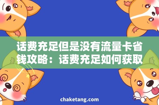 话费充足但是没有流量卡省钱攻略：话费充足如何获取流量卡？