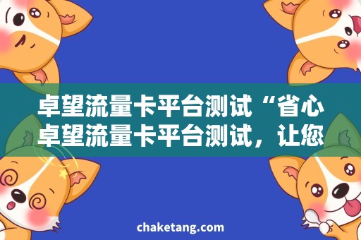 卓望流量卡平台测试“省心卓望流量卡平台测试，让您畅享高速上网体验”