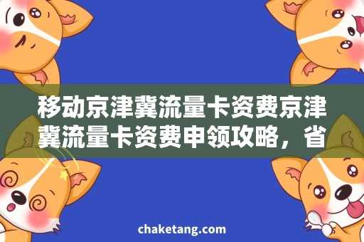 移动京津冀流量卡资费京津冀流量卡资费申领攻略，省钱超实用！