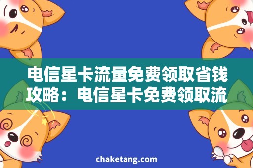 电信星卡流量免费领取省钱攻略：电信星卡免费领取流量，快来获取优惠！