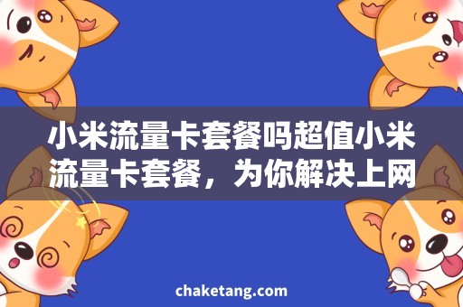 小米流量卡套餐吗超值小米流量卡套餐，为你解决上网困难问题
