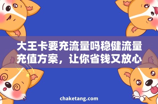 大王卡要充流量吗稳健流量充值方案，让你省钱又放心！