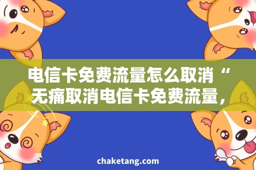 电信卡免费流量怎么取消“无痛取消电信卡免费流量，避免月费抽筋”