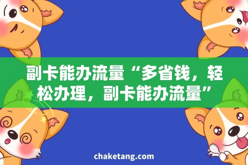 副卡能办流量“多省钱，轻松办理，副卡能办流量”