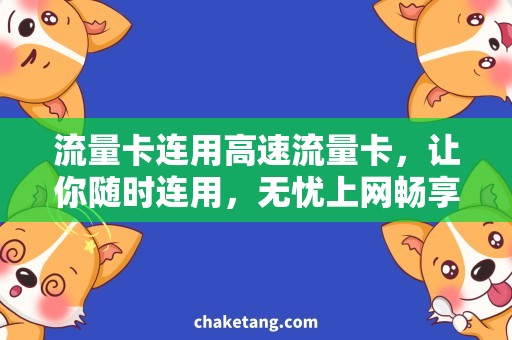 流量卡连用高速流量卡，让你随时连用，无忧上网畅享