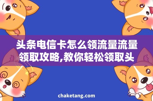 头条电信卡怎么领流量流量领取攻略,教你轻松领取头条电信卡流量