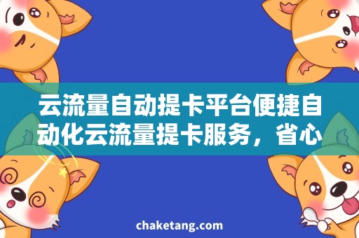 云流量自动提卡平台便捷自动化云流量提卡服务，省心高效的流量获取方式