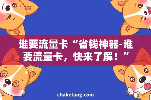 谁要流量卡“省钱神器-谁要流量卡，快来了解！”