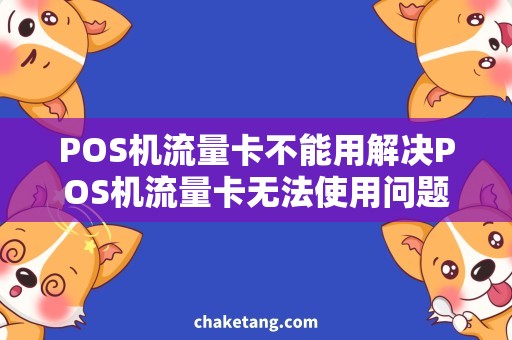POS机流量卡不能用解决POS机流量卡无法使用问题，让您畅通无阻！