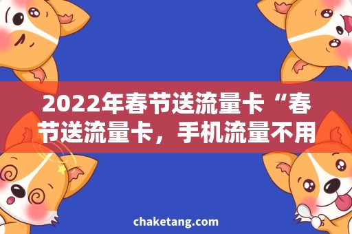 2022年春节送流量卡“春节送流量卡，手机流量不用愁！”
