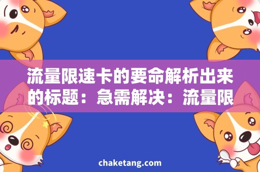 流量限速卡的要命解析出来的标题：急需解决：流量限速卡的要命，如何解决流量限速烦恼？