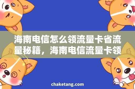 海南电信怎么领流量卡省流量秘籍，海南电信流量卡领取攻略详解