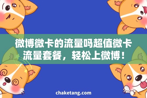 微博微卡的流量吗超值微卡流量套餐，轻松上微博！