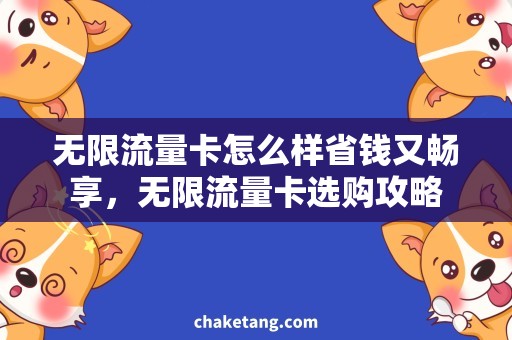 无限流量卡怎么样省钱又畅享，无限流量卡选购攻略