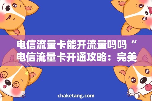 电信流量卡能开流量吗吗“电信流量卡开通攻略：完美解决卡能否开通流量疑问！”