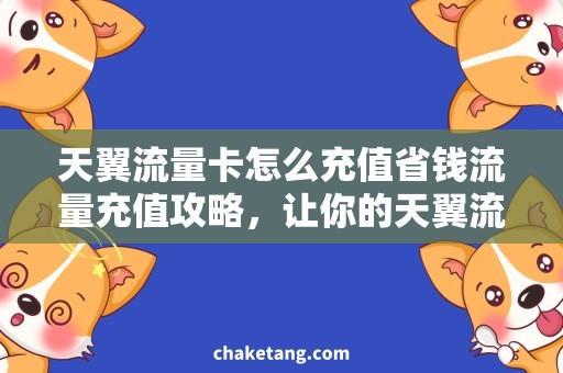 天翼流量卡怎么充值省钱流量充值攻略，让你的天翼流量卡更实惠