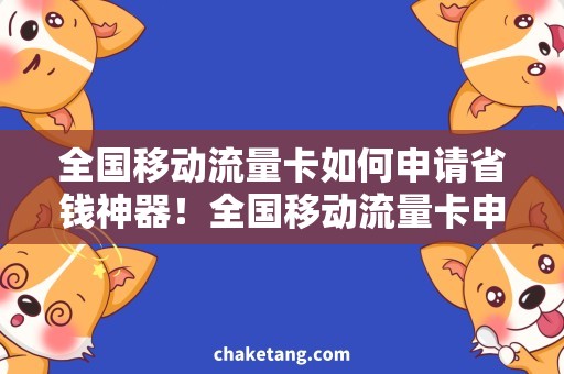 全国移动流量卡如何申请省钱神器！全国移动流量卡申请攻略大揭秘