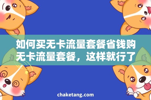 如何买无卡流量套餐省钱购无卡流量套餐，这样就行了！