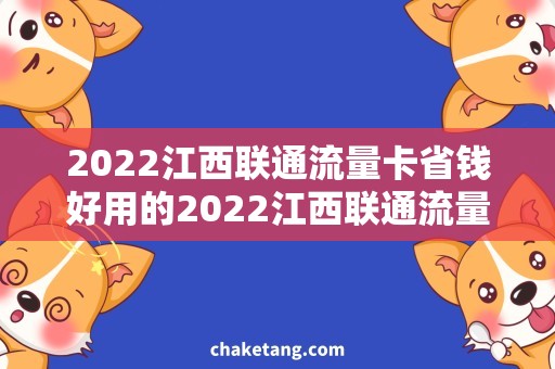 2022江西联通流量卡省钱好用的2022江西联通流量卡购买攻略