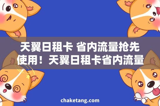 天翼日租卡 省内流量抢先使用！天翼日租卡省内流量套餐，畅享快速上网