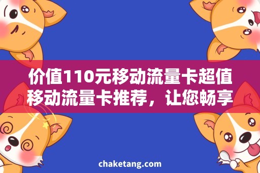 价值110元移动流量卡超值移动流量卡推荐，让您畅享无限网络！