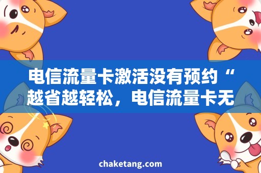 电信流量卡激活没有预约“越省越轻松，电信流量卡无需预约激活！”