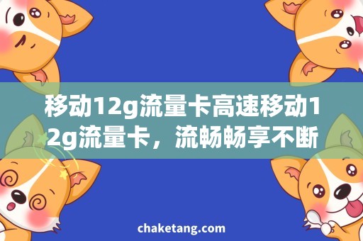 移动12g流量卡高速移动12g流量卡，流畅畅享不断线网速！