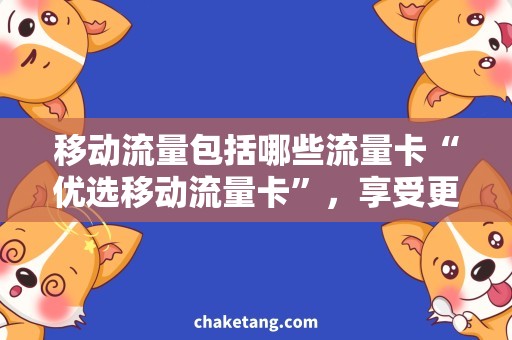 移动流量包括哪些流量卡“优选移动流量卡”，享受更多流量福利