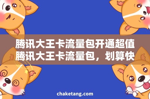 腾讯大王卡流量包开通超值腾讯大王卡流量包，划算快捷开通方式揭秘