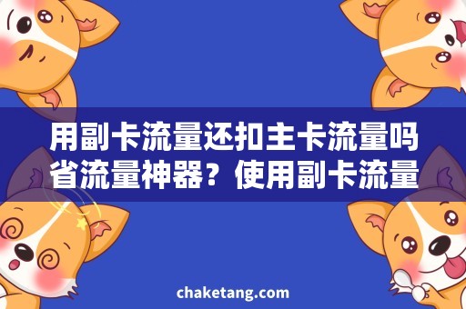 用副卡流量还扣主卡流量吗省流量神器？使用副卡流量是否会扣主卡？