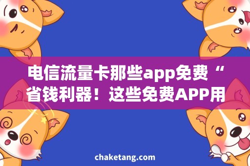 电信流量卡那些app免费“省钱利器！这些免费APP用起来，电信流量卡更划算！”