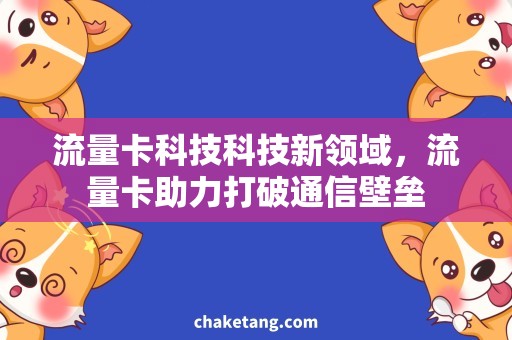 流量卡科技科技新领域，流量卡助力打破通信壁垒