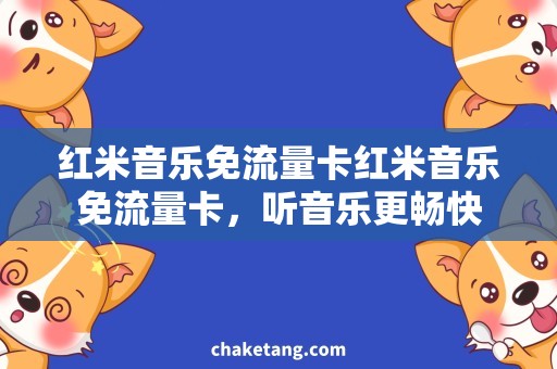 红米音乐免流量卡红米音乐免流量卡，听音乐更畅快