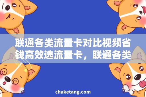 联通各类流量卡对比视频省钱高效选流量卡，联通各类流量卡对比视频解密！