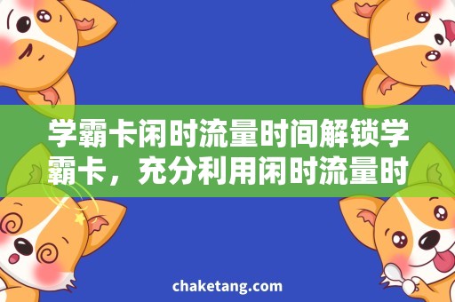 学霸卡闲时流量时间解锁学霸卡，充分利用闲时流量时间