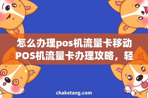 怎么办理pos机流量卡移动POS机流量卡办理攻略，轻松用卡刷卡无忧