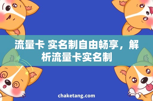 流量卡 实名制自由畅享，解析流量卡实名制