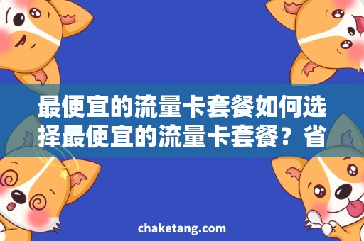 最便宜的流量卡套餐如何选择最便宜的流量卡套餐？省钱技巧大揭秘