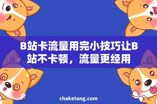B站卡流量用完小技巧让B站不卡顿，流量更经用