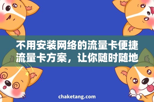 不用安装网络的流量卡便捷流量卡方案，让你随时随地畅游网络世界！
