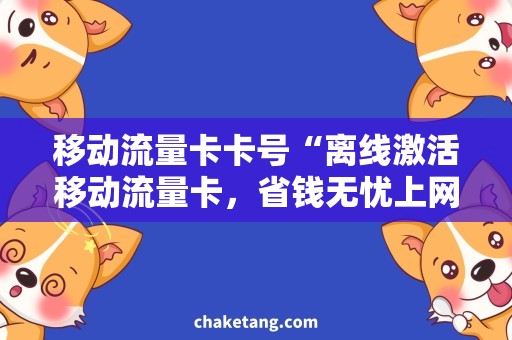 移动流量卡卡号“离线激活移动流量卡，省钱无忧上网攻略”
