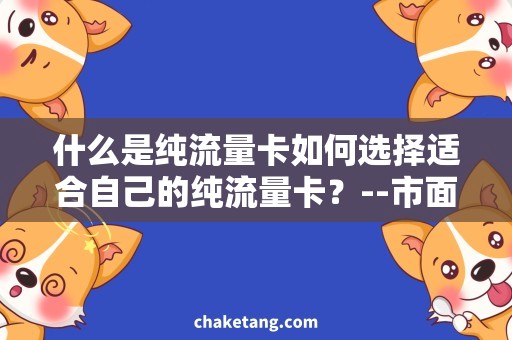 什么是纯流量卡如何选择适合自己的纯流量卡？--市面纯流量卡大全